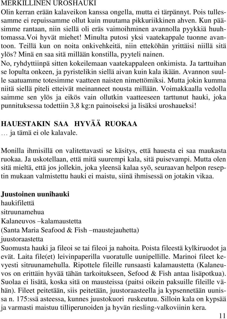 Teillä kun on noita onkivehkeitä, niin etteköhän yrittäisi niillä sitä ylös? Minä en saa sitä millään konstilla, pyyteli nainen. No, ryhdyttiinpä sitten kokeilemaan vaatekappaleen onkimista.