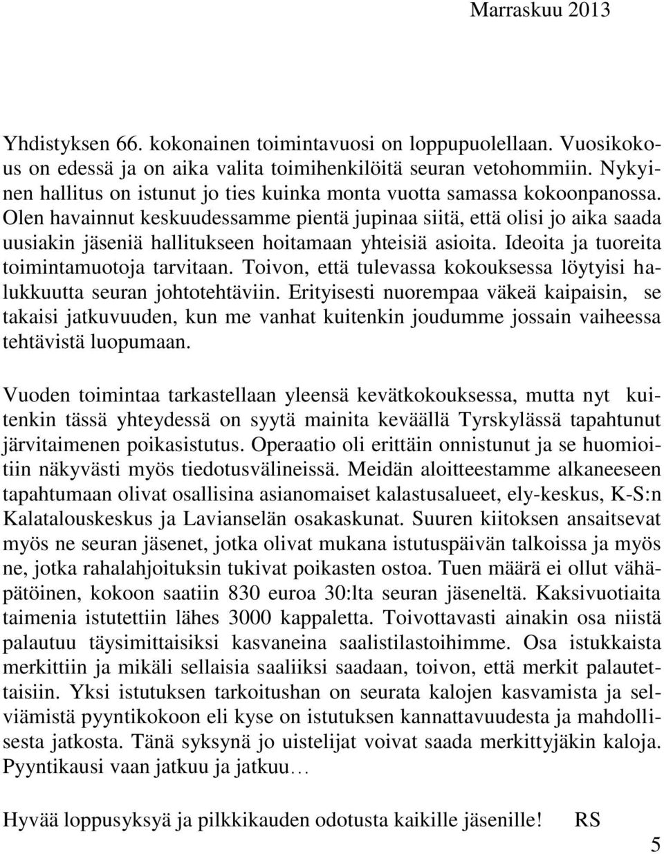 Olen havainnut keskuudessamme pientä jupinaa siitä, että olisi jo aika saada uusiakin jäseniä hallitukseen hoitamaan yhteisiä asioita. Ideoita ja tuoreita toimintamuotoja tarvitaan.