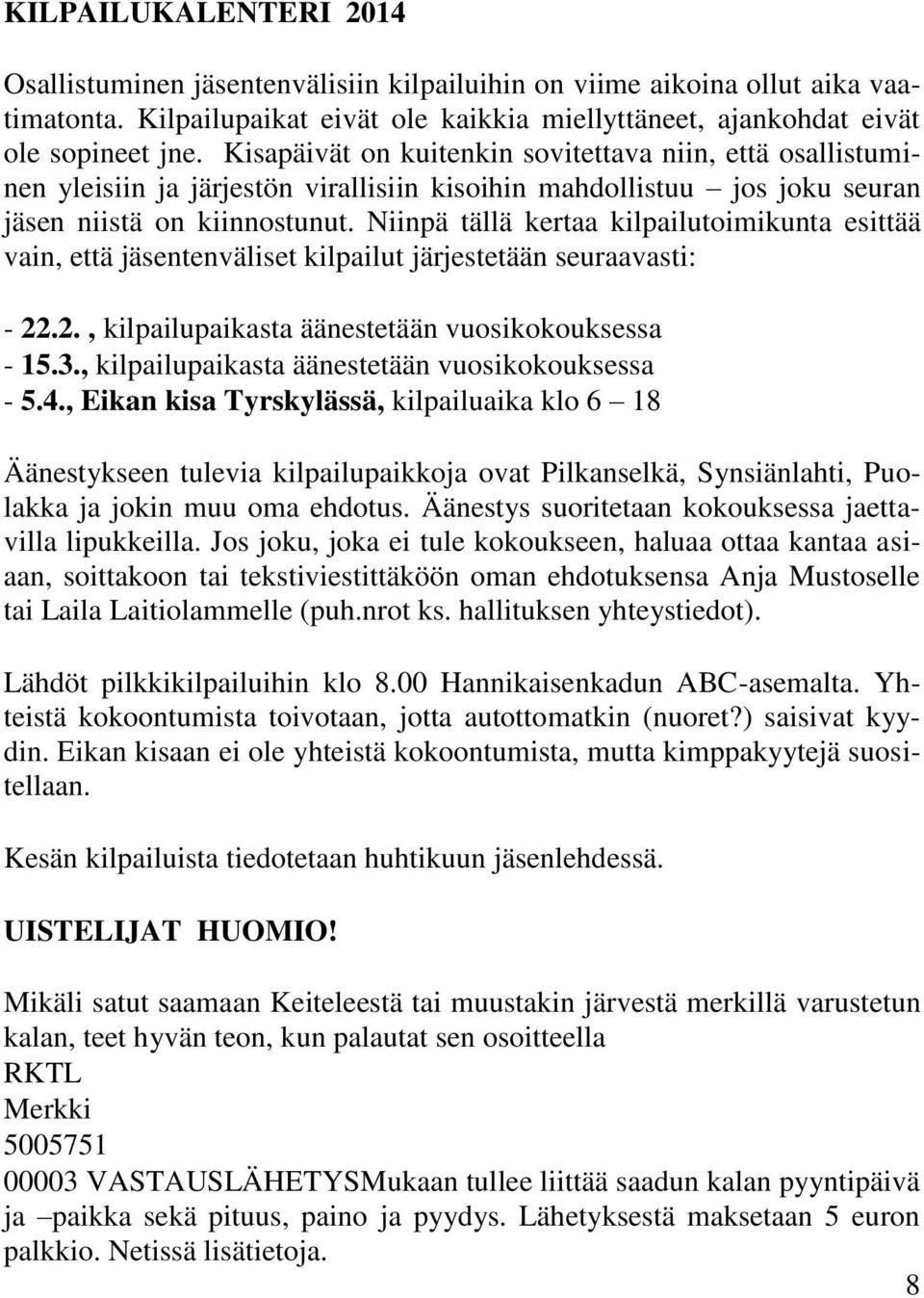 Niinpä tällä kertaa kilpailutoimikunta esittää vain, että jäsentenväliset kilpailut järjestetään seuraavasti: - 22.2., kilpailupaikasta äänestetään vuosikokouksessa - 15.3.