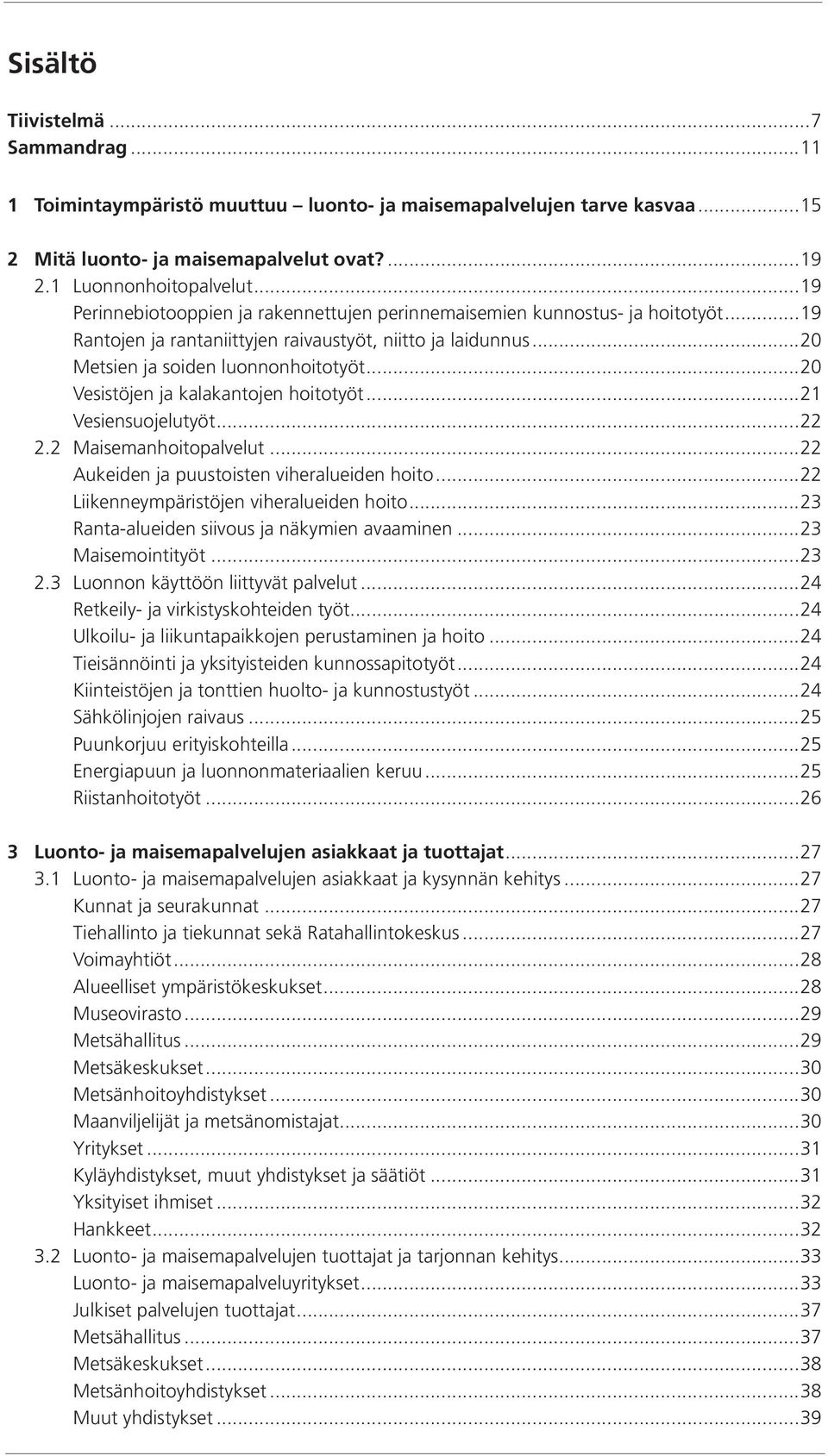 ..20 Vesistöjen ja kalakantojen hoitotyöt...21 Vesiensuojelutyöt...22 2.2 Maisemanhoitopalvelut...22 Aukeiden ja puustoisten viheralueiden hoito...22 Liikenneympäristöjen viheralueiden hoito.