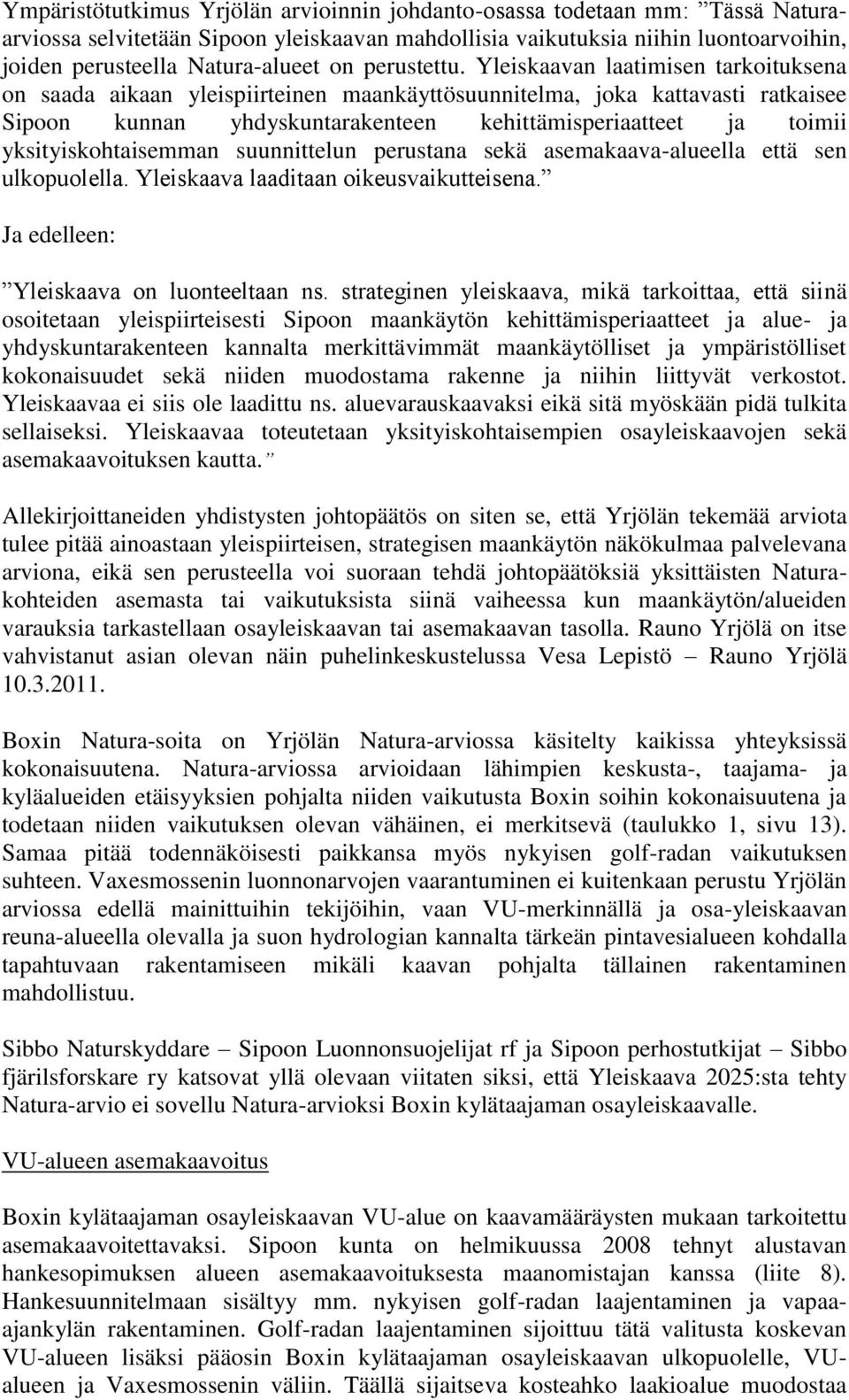 Yleiskaavan laatimisen tarkoituksena on saada aikaan yleispiirteinen maankäyttösuunnitelma, joka kattavasti ratkaisee Sipoon kunnan yhdyskuntarakenteen kehittämisperiaatteet ja toimii