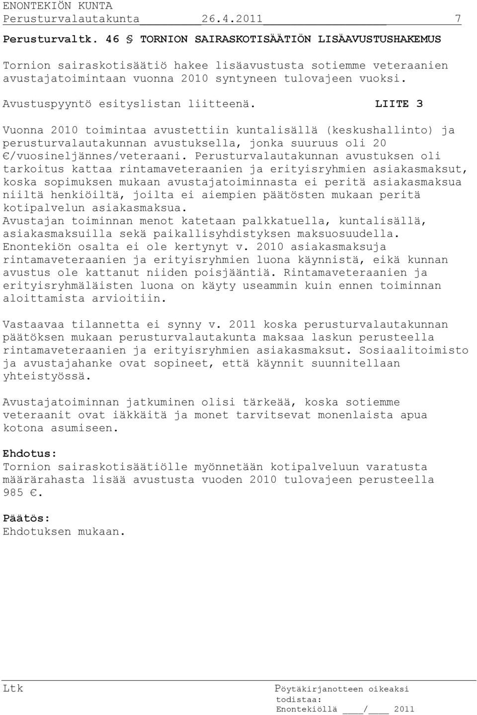 Avustuspyyntö esityslistan liitteenä. LIITE 3 Vuonna 2010 toimintaa avustettiin kuntalisällä (keskushallinto) ja perusturvalautakunnan avustuksella, jonka suuruus oli 20 /vuosineljännes/veteraani.