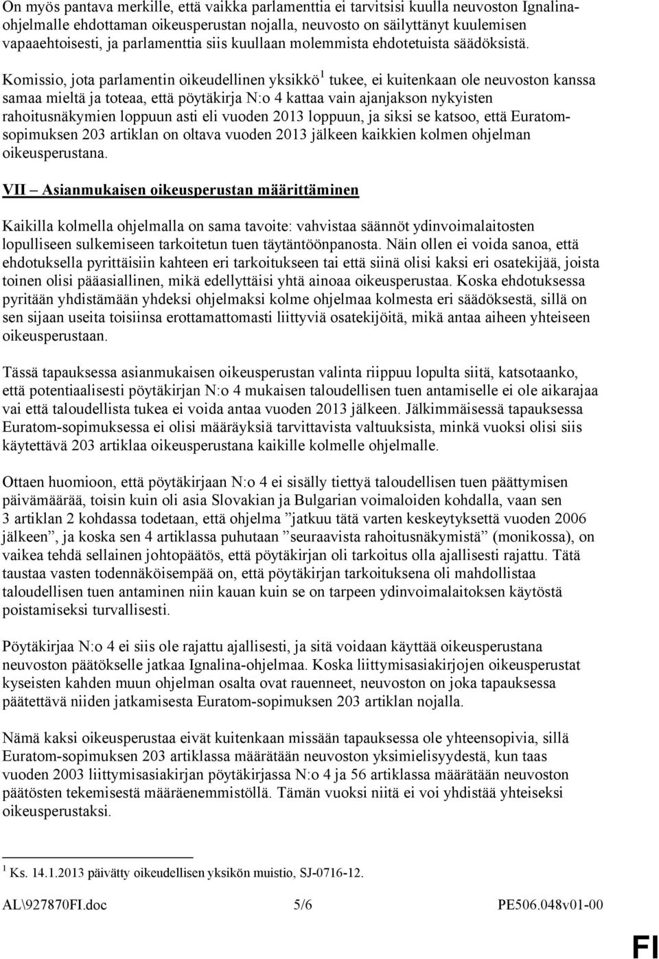 Komissio, jota parlamentin oikeudellinen yksikkö 1 tukee, ei kuitenkaan ole neuvoston kanssa samaa mieltä ja toteaa, että pöytäkirja N:o 4 kattaa vain ajanjakson nykyisten rahoitusnäkymien loppuun