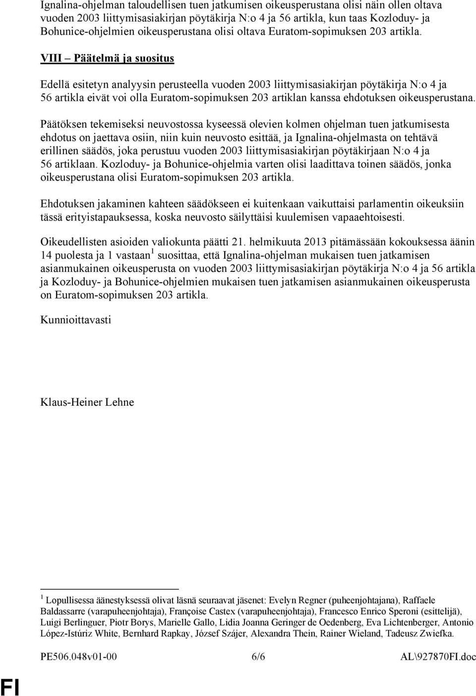 VIII Päätelmä ja suositus Edellä esitetyn analyysin perusteella vuoden 2003 liittymisasiakirjan pöytäkirja N:o 4 ja 56 artikla eivät voi olla Euratom-sopimuksen 203 artiklan kanssa ehdotuksen