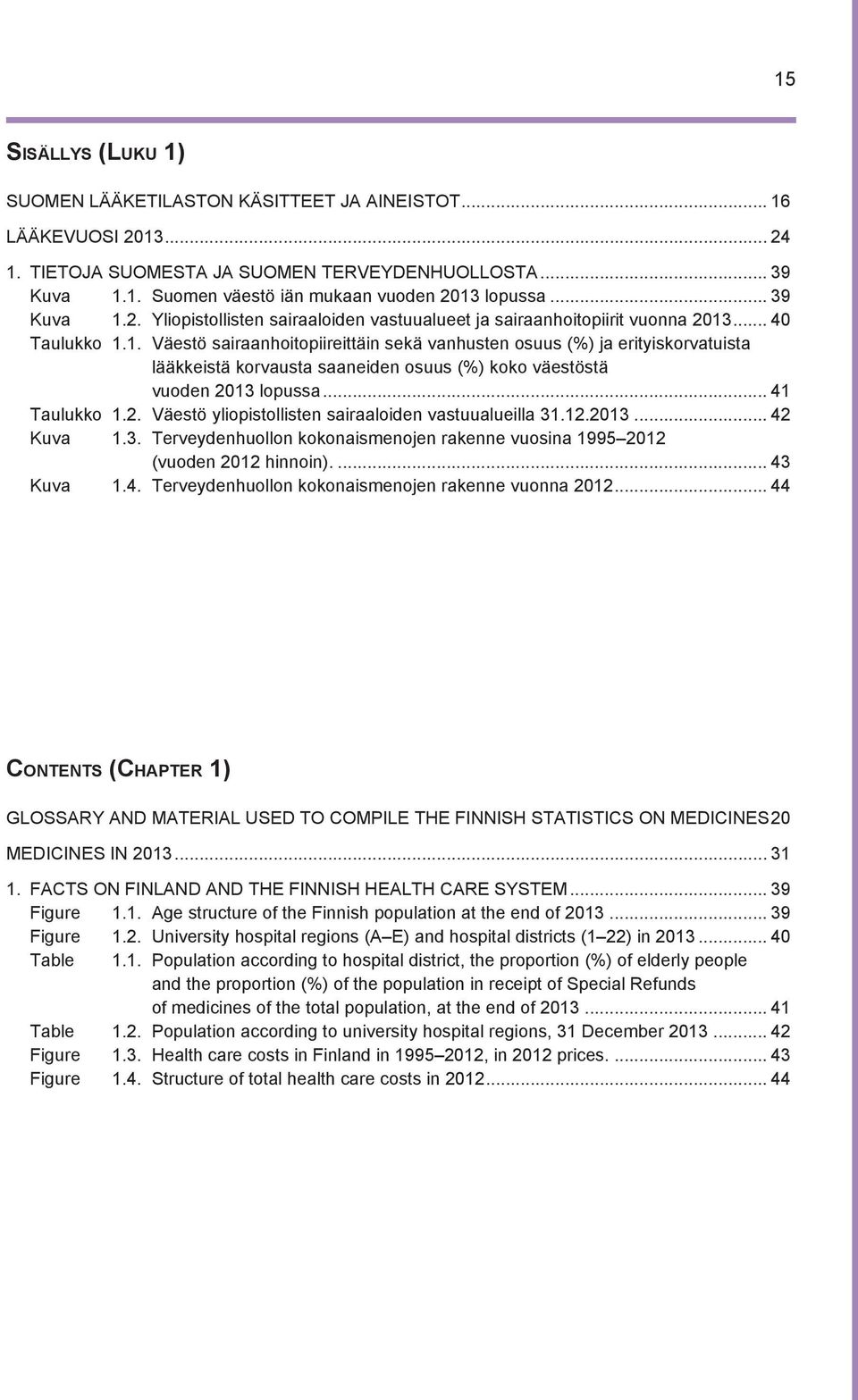 .. 41 Taulukko 1.2. Väestö yliopistollisten sairaaloiden vastuualueilla 31.12.2013... 42 Kuva 1.3. Terveydenhuollon kokonaismenojen rakenne vuosina 1995 2012 (vuoden 2012 hinnoin)... 43 Kuva 1.4. Terveydenhuollon kokonaismenojen rakenne vuonna 2012.