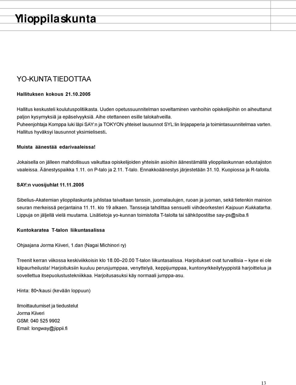 Puheenjohtaja Komppa luki läpi SAY:n ja TOKYON yhteiset lausunnot SYL:lin linjapaperia ja toimintasuunnitelmaa varten. Hallitus hyväksyi lausunnot yksimielisesti. Muista äänestää edarivaaleissa!