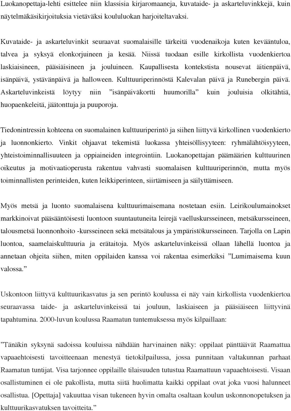 Niissä tuodaan esille kirkollista vuodenkiertoa laskiaisineen, pääsiäisineen ja jouluineen. Kaupallisesta kontekstista nousevat äitienpäivä, isänpäivä, ystävänpäivä ja halloween.