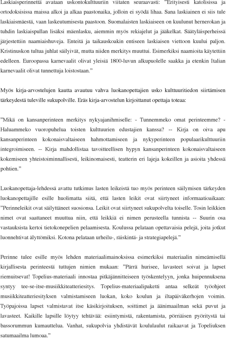 Suomalaisten laskiaiseen on kuulunut hernerokan ja tuhdin laskiaispullan lisäksi mäenlasku, aiemmin myös rekiajelut ja jääkelkat. Säätyläisperheissä järjestettiin naamiaishuveja.