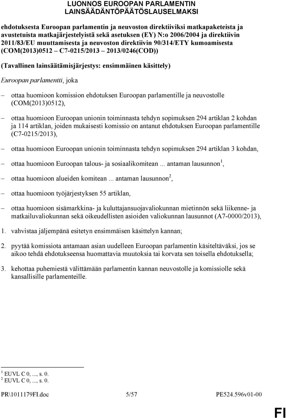 käsittely) Euroopan parlamentti, joka ottaa huomioon komission ehdotuksen Euroopan parlamentille ja neuvostolle (COM(2013)0512), ottaa huomioon Euroopan unionin toiminnasta tehdyn sopimuksen 294