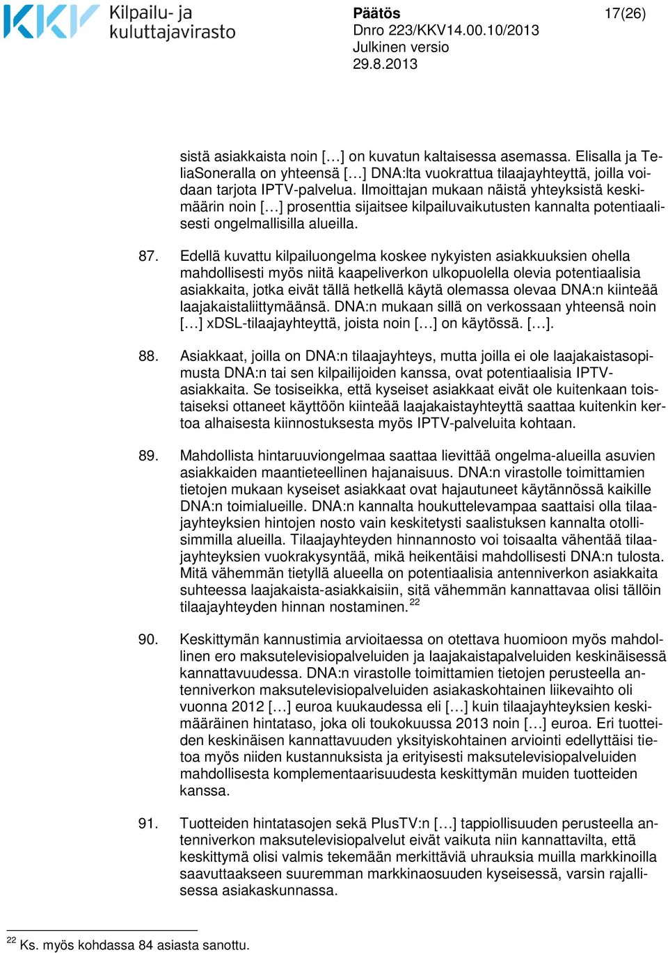 Edellä kuvattu kilpailuongelma koskee nykyisten asiakkuuksien ohella mahdollisesti myös niitä kaapeliverkon ulkopuolella olevia potentiaalisia asiakkaita, jotka eivät tällä hetkellä käytä olemassa