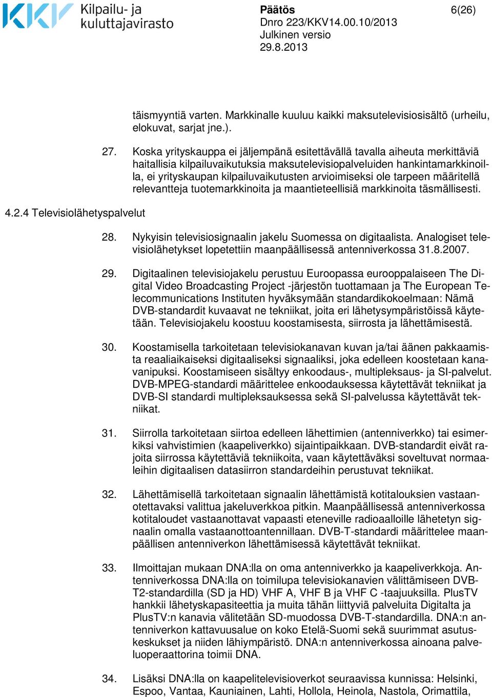 arvioimiseksi ole tarpeen määritellä relevantteja tuotemarkkinoita ja maantieteellisiä markkinoita täsmällisesti. 28. Nykyisin televisiosignaalin jakelu Suomessa on digitaalista.