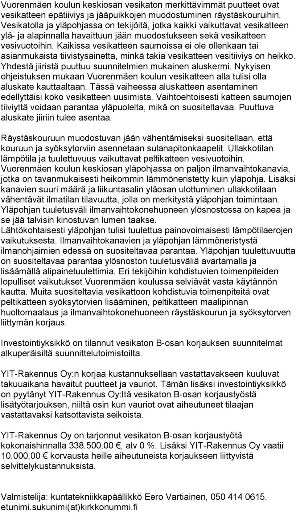 Kaikissa vesikatteen saumoissa ei ole ollenkaan tai asianmukaista tiivistysainetta, minkä takia vesikatteen vesitiiviys on heikko. Yhdestä jiiristä puuttuu suunnitelmien mukainen aluskermi.