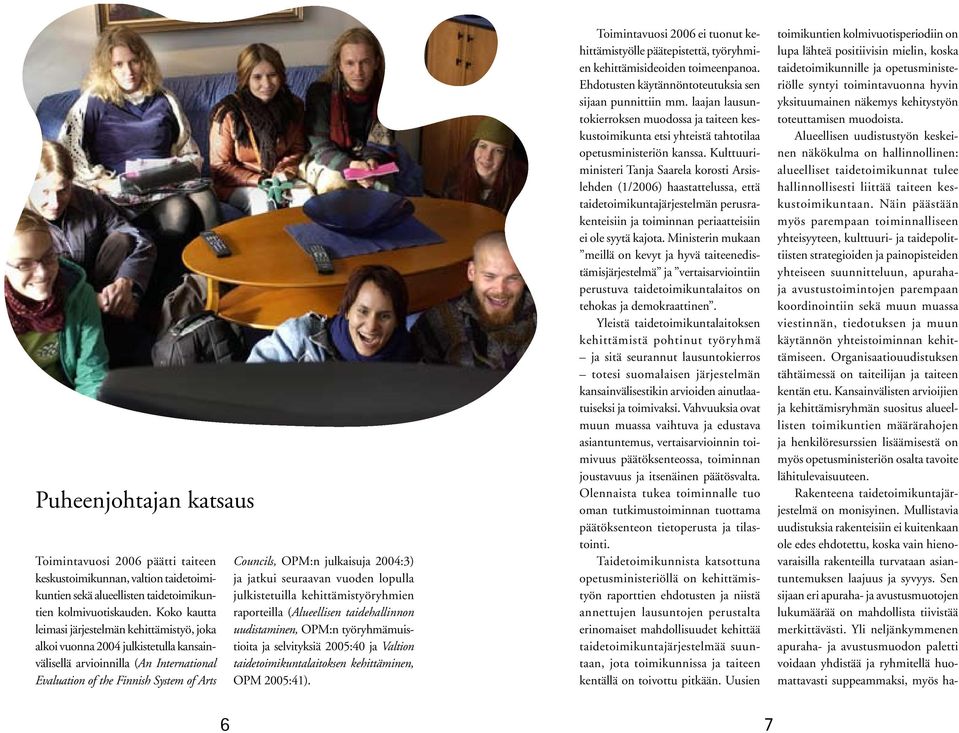 julkaisuja 2004:3) ja jatkui seuraavan vuoden lopulla julkistetuilla kehittämistyöryhmien raporteilla (Alueellisen taidehallinnon uudistaminen, OPM:n työryhmämuistioita ja selvityksiä 2005:40 ja