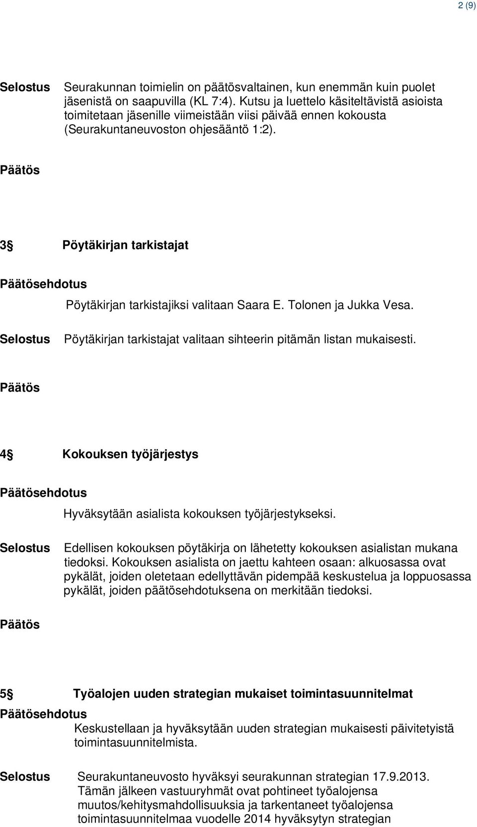 3 Pöytäkirjan tarkistajat ehdotus Pöytäkirjan tarkistajiksi valitaan Saara E. Tolonen ja Jukka Vesa. Pöytäkirjan tarkistajat valitaan sihteerin pitämän listan mukaisesti.