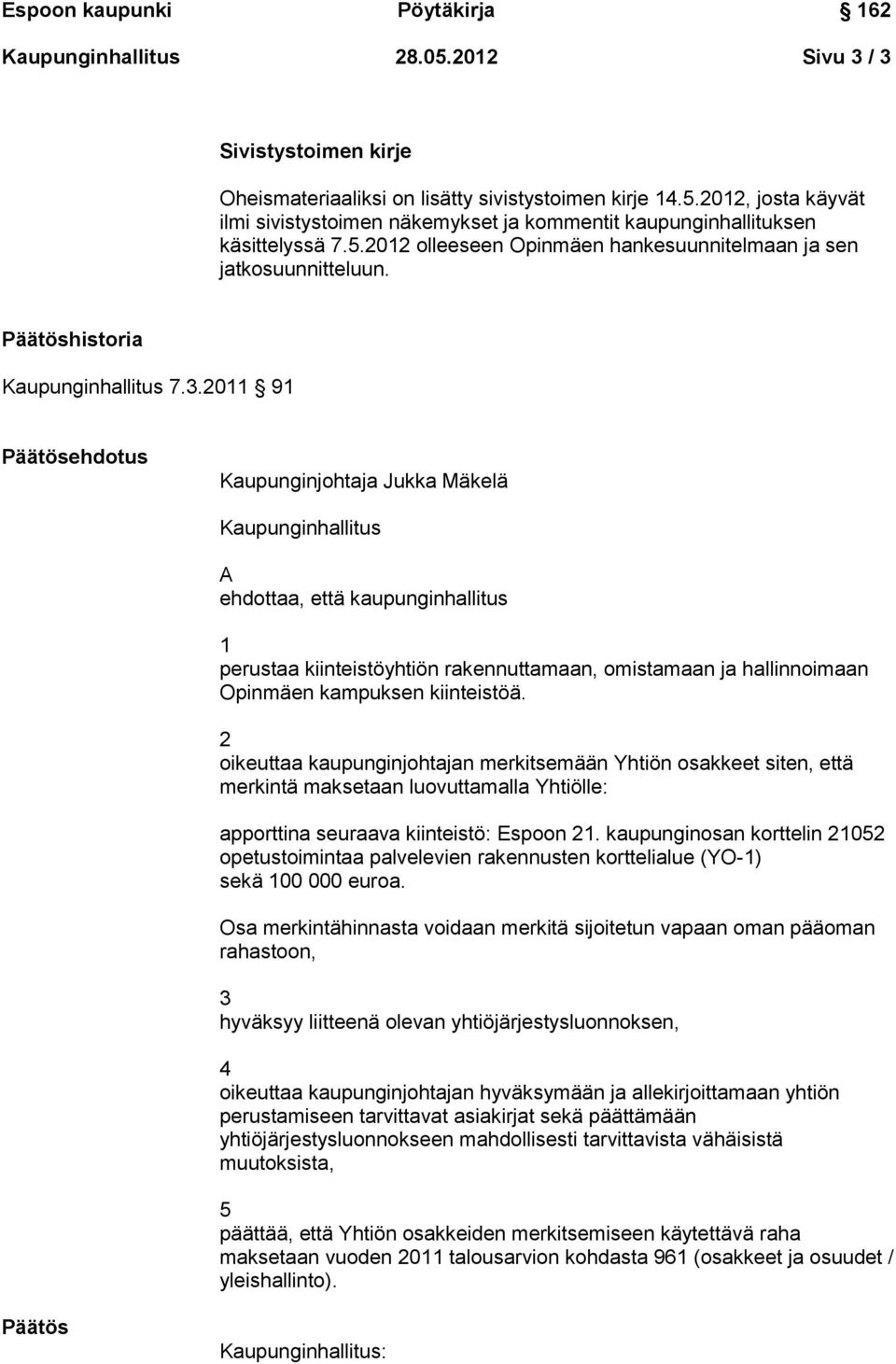 2011 91 Kaupunginjohtaja Jukka Mäkelä Kaupunginhallitus A ehdottaa, että kaupunginhallitus 1 perustaa kiinteistöyhtiön rakennuttamaan, omistamaan ja hallinnoimaan Opinmäen kampuksen kiinteistöä.