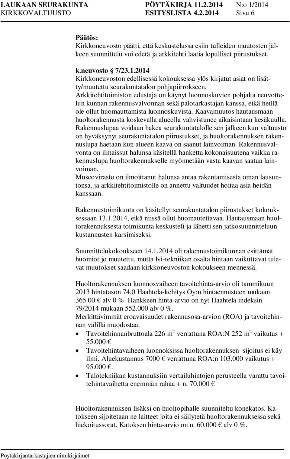 Arkkitehtitoimiston edustaja on käynyt luonnoskuvien pohjalta neuvottelun kunnan rakennusvalvonnan sekä palotarkastajan kanssa, eikä heillä ole ollut huomauttamista luonnoskuvista.