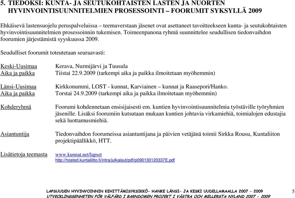 Seudulliset foorumit toteutetaan seuraavasti: Keski-Uusimaa Aika ja paikka Länsi-Uusimaa Aika ja paikka Kohderyhmä Asiantuntija Lisätietoja teemasta Kerava, Nurmijärvi ja Tuusula Tiistai 22.9.