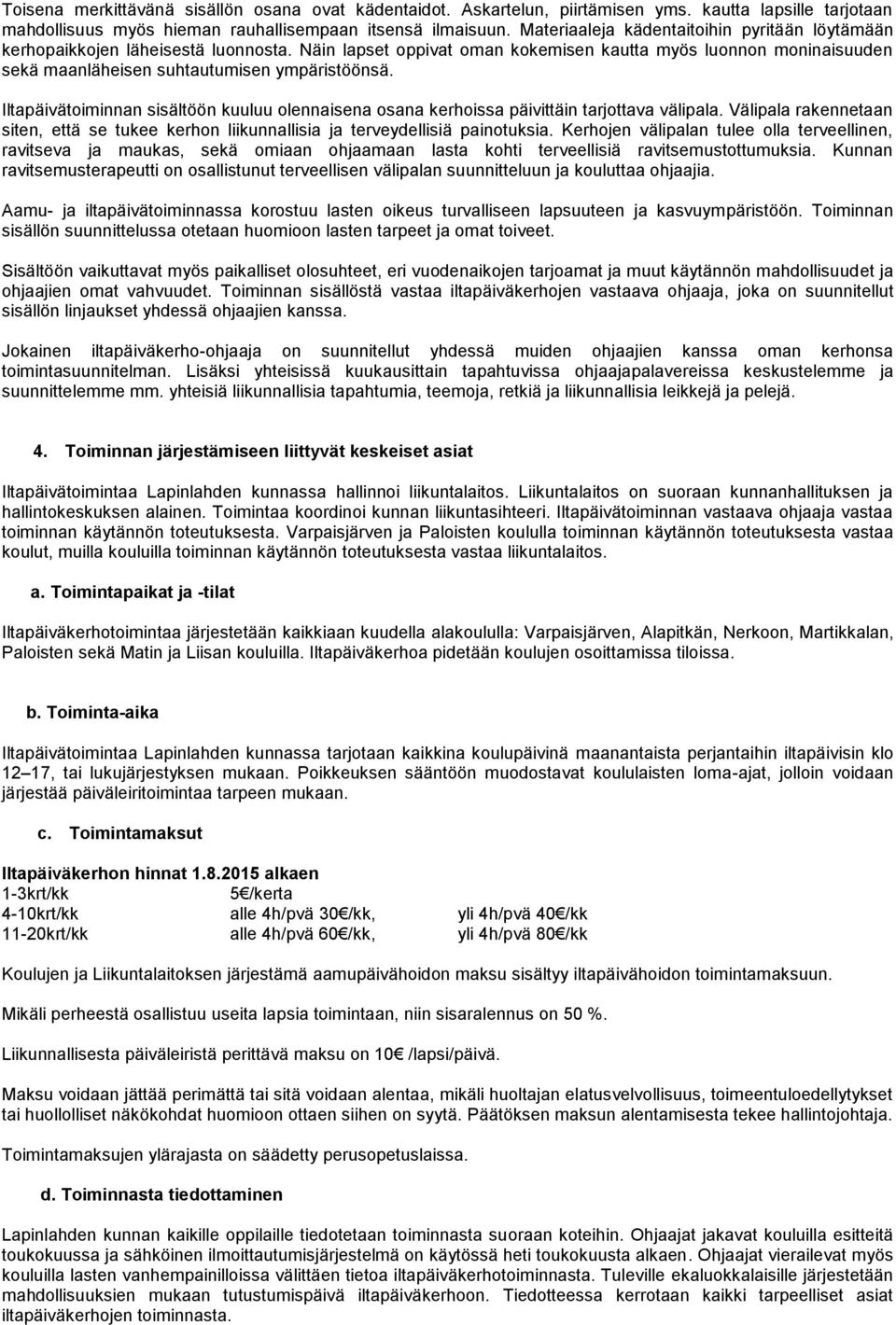 Iltapäivätoiminnan sisältöön kuuluu olennaisena osana kerhoissa päivittäin tarjottava välipala. Välipala rakennetaan siten, että se tukee kerhon liikunnallisia ja terveydellisiä painotuksia.