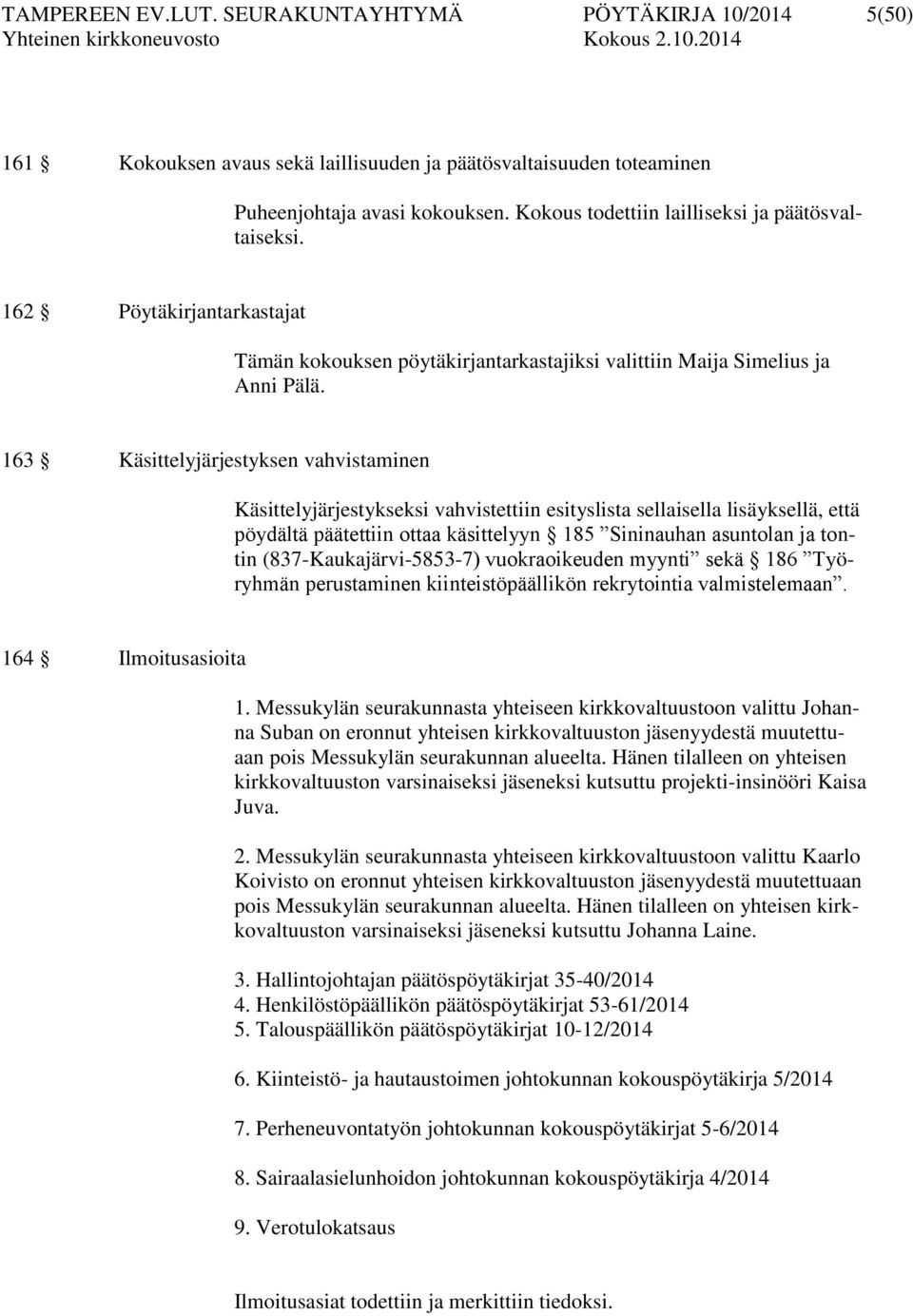 163 Käsittelyjärjestyksen vahvistaminen Käsittelyjärjestykseksi vahvistettiin esityslista sellaisella lisäyksellä, että pöydältä päätettiin ottaa käsittelyyn 185 Sininauhan asuntolan ja tontin