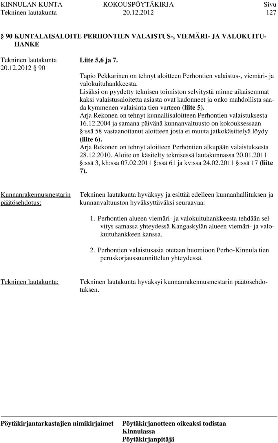 Lisäksi on pyydetty teknisen toimiston selvitystä minne aikaisemmat kaksi valaistusaloitetta asiasta ovat kadonneet ja onko mahdollista saada kymmenen valaisinta tien varteen (liite 5).