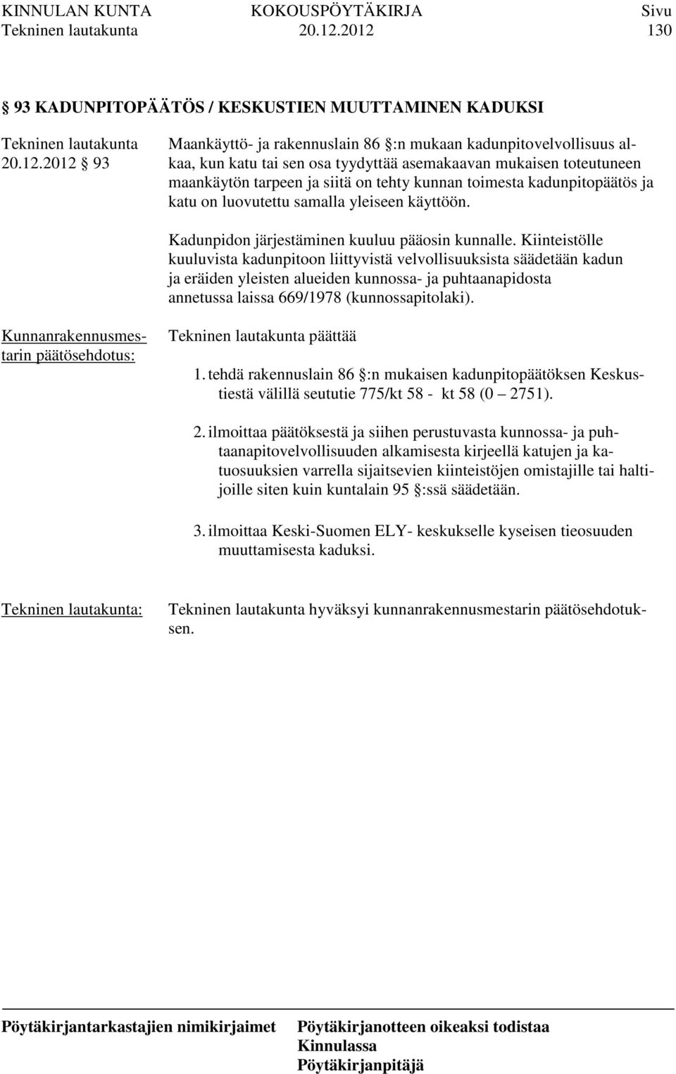 toteutuneen maankäytön tarpeen ja siitä on tehty kunnan toimesta kadunpitopäätös ja katu on luovutettu samalla yleiseen käyttöön. Kadunpidon järjestäminen kuuluu pääosin kunnalle.