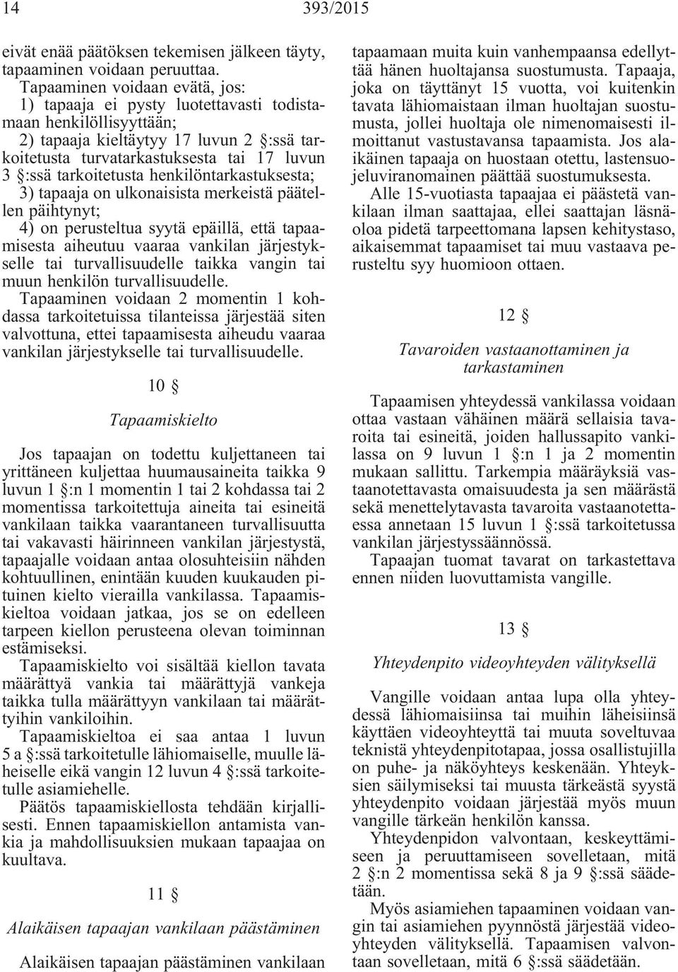 tarkoitetusta henkilöntarkastuksesta; 3) tapaaja on ulkonaisista merkeistä päätellen päihtynyt; 4) on perusteltua syytä epäillä, että tapaamisesta aiheutuu vaaraa vankilan järjestykselle tai