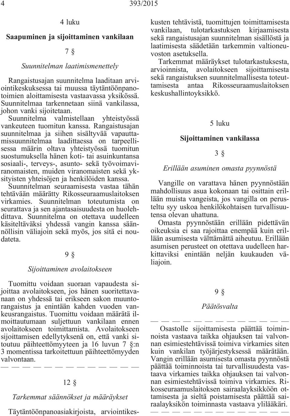 Rangaistusajan suunnitelmaa ja siihen sisältyvää vapauttamissuunnitelmaa laadittaessa on tarpeellisessa määrin oltava yhteistyössä tuomitun suostumuksella hänen koti- tai asuinkuntansa sosiaali-,