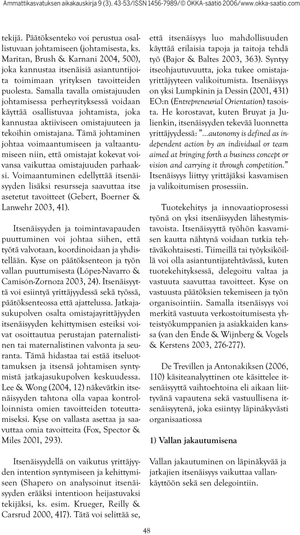 Samalla tavalla omistajuuden johtamisessa perheyrityksessä voidaan käyttää osallistuvaa johtamista, joka kannustaa aktiiviseen omistajuuteen ja tekoihin omistajana.
