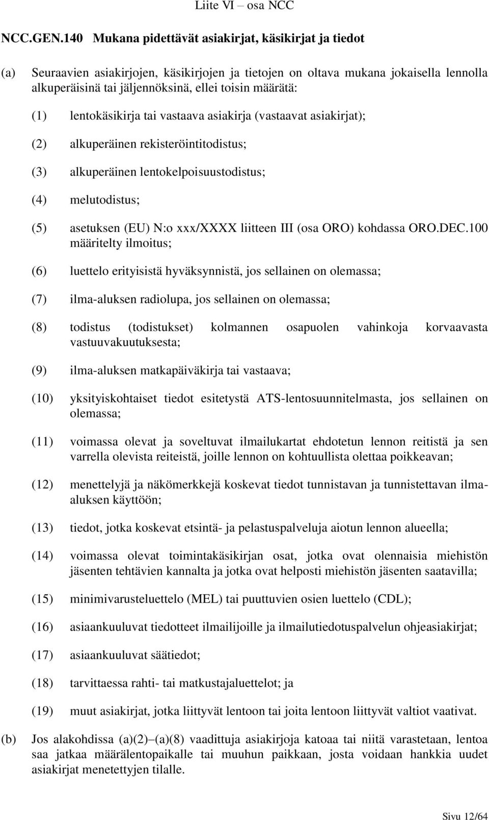 (1) lentokäsikirja tai vastaava asiakirja (vastaavat asiakirjat); (2) alkuperäinen rekisteröintitodistus; (3) alkuperäinen lentokelpoisuustodistus; (4) melutodistus; (5) asetuksen (EU) N:o xxx/xxxx