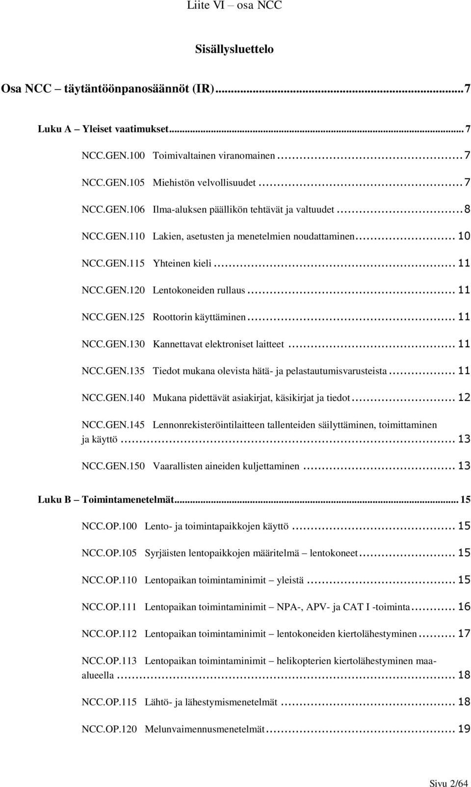 .. 11 NCC.GEN.135 Tiedot mukana olevista hätä- ja pelastautumisvarusteista... 11 NCC.GEN.140 Mukana pidettävät asiakirjat, käsikirjat ja tiedot... 12 NCC.GEN.145 Lennonrekisteröintilaitteen tallenteiden säilyttäminen, toimittaminen ja käyttö.
