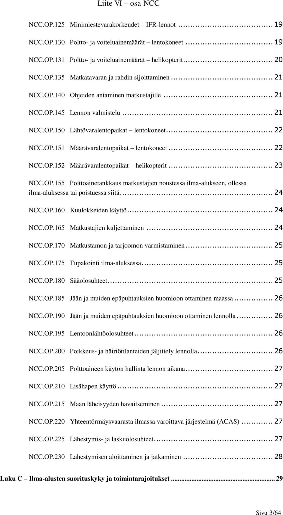 .. 23 NCC.OP.155 Polttoainetankkaus matkustajien noustessa ilma-alukseen, ollessa ilma-aluksessa tai poistuessa siitä... 24 NCC.OP.160 Kuulokkeiden käyttö... 24 NCC.OP.165 Matkustajien kuljettaminen.