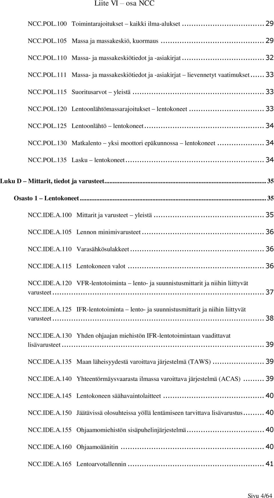 .. 34 NCC.POL.135 Lasku lentokoneet... 34 Luku D Mittarit, tiedot ja varusteet... 35 Osasto 1 Lentokoneet... 35 NCC.IDE.A.100 Mittarit ja varusteet yleistä... 35 NCC.IDE.A.105 Lennon minimivarusteet.