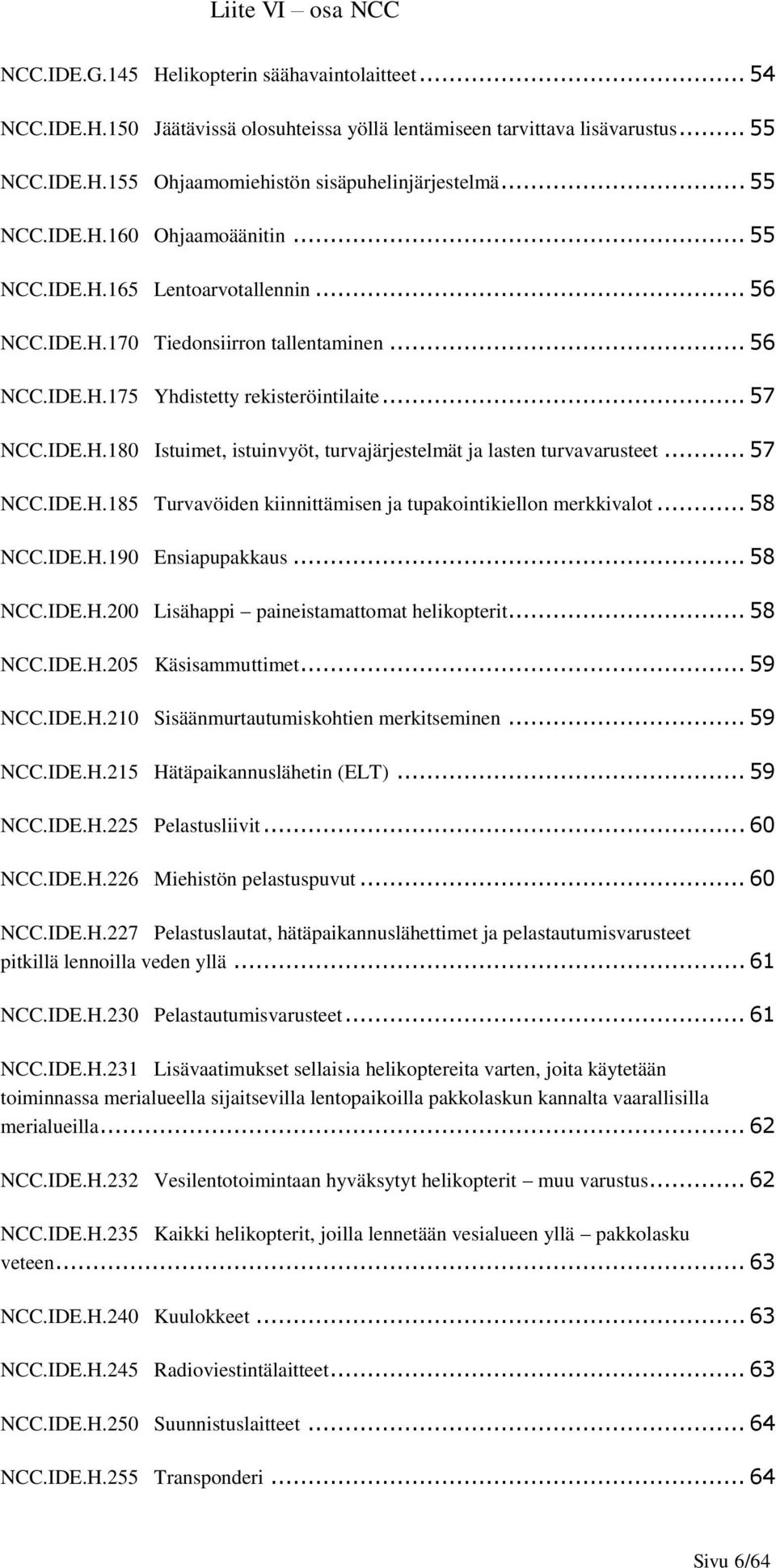 .. 57 NCC.IDE.H.185 Turvavöiden kiinnittämisen ja tupakointikiellon merkkivalot... 58 NCC.IDE.H.190 Ensiapupakkaus... 58 NCC.IDE.H.200 Lisähappi paineistamattomat helikopterit... 58 NCC.IDE.H.205 Käsisammuttimet.