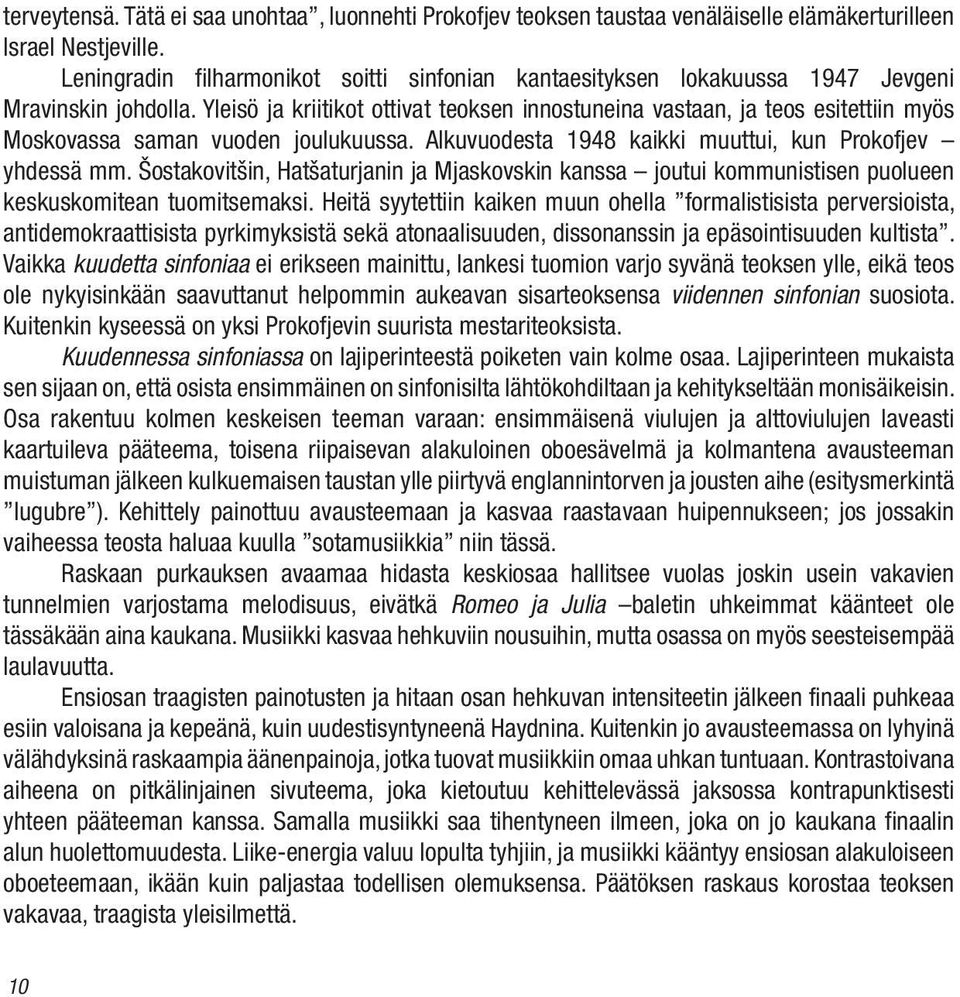 Yleisö ja kriitikot ottivat teoksen innostuneina vastaan, ja teos esitettiin myös Moskovassa saman vuoden joulukuussa. Alkuvuodesta 1948 kaikki muuttui, kun Prokofjev yhdessä mm.