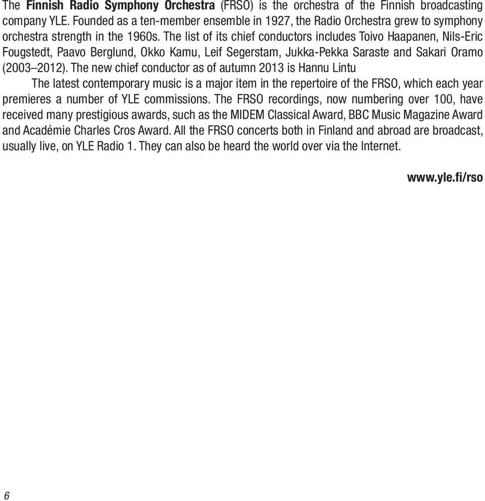 The list of its chief conductors includes Toivo Haapanen, Nils-Eric Fougstedt, Paavo Berglund, Okko Kamu, Leif Segerstam, Jukka-Pekka Saraste and Sakari Oramo (2003 2012).
