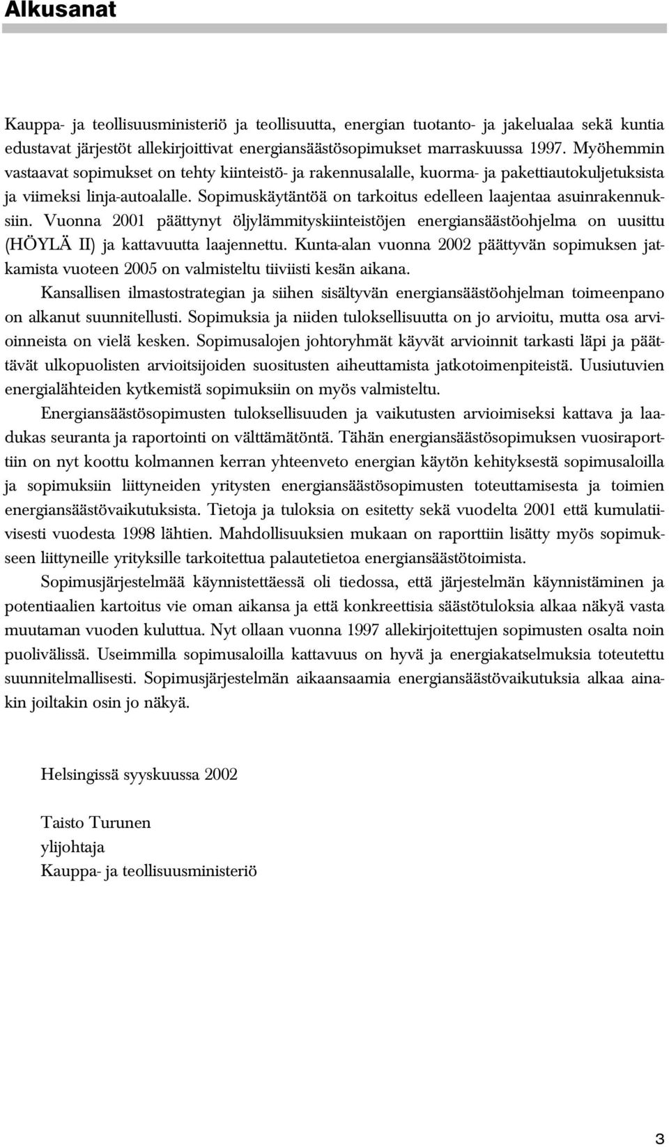 Sopimuskäytäntöä on tarkoitus edelleen laajentaa asuinrakennuksiin. Vuonna 2001 päättynyt öljylämmityskiinteistöjen energiansäästöohjelma on uusittu (HÖYLÄ II) ja kattavuutta laajennettu.