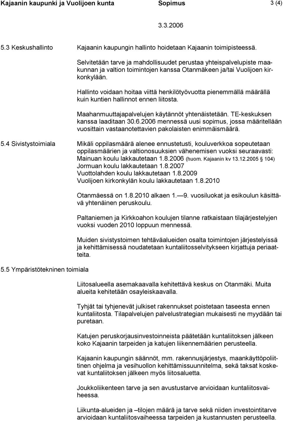 Hallinto voidaan hoitaa viittä henkilötyövuotta pienemmällä määrällä kuin kuntien hallinnot ennen liitosta. Maahanmuuttajapalvelujen käytännöt yhtenäistetään. TE-keskuksen kanssa laaditaan 30.6.