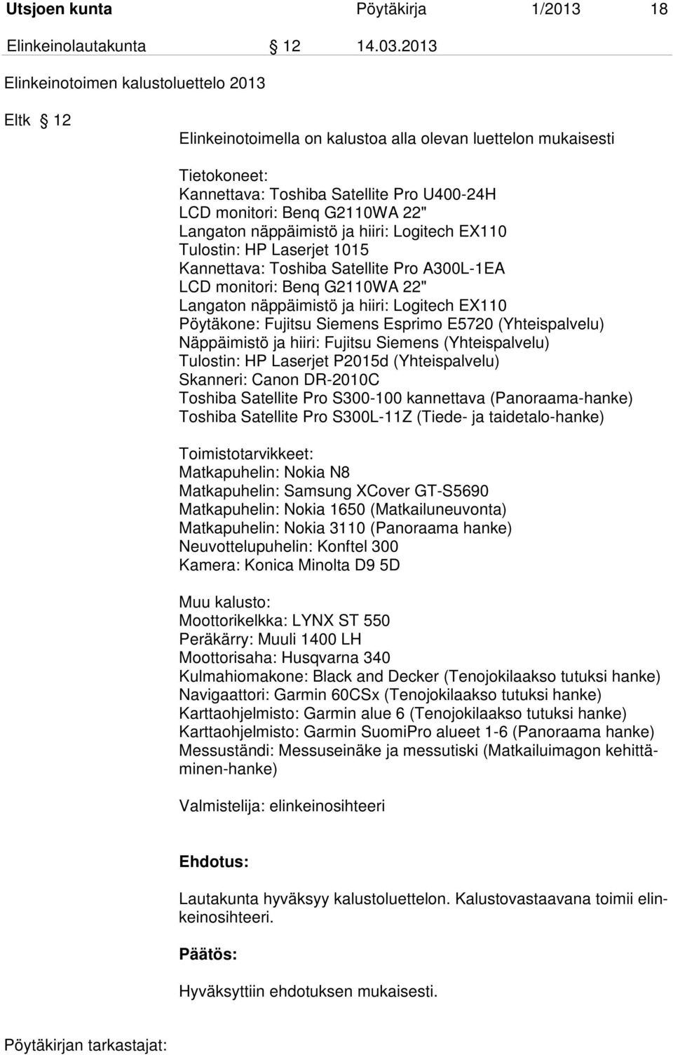 Langaton näppäimistö ja hiiri: Logitech EX110 Tulostin: HP Laserjet 1015 Kannettava: Toshiba Satellite Pro A300L-1EA LCD monitori: Benq G2110WA 22" Langaton näppäimistö ja hiiri: Logitech EX110