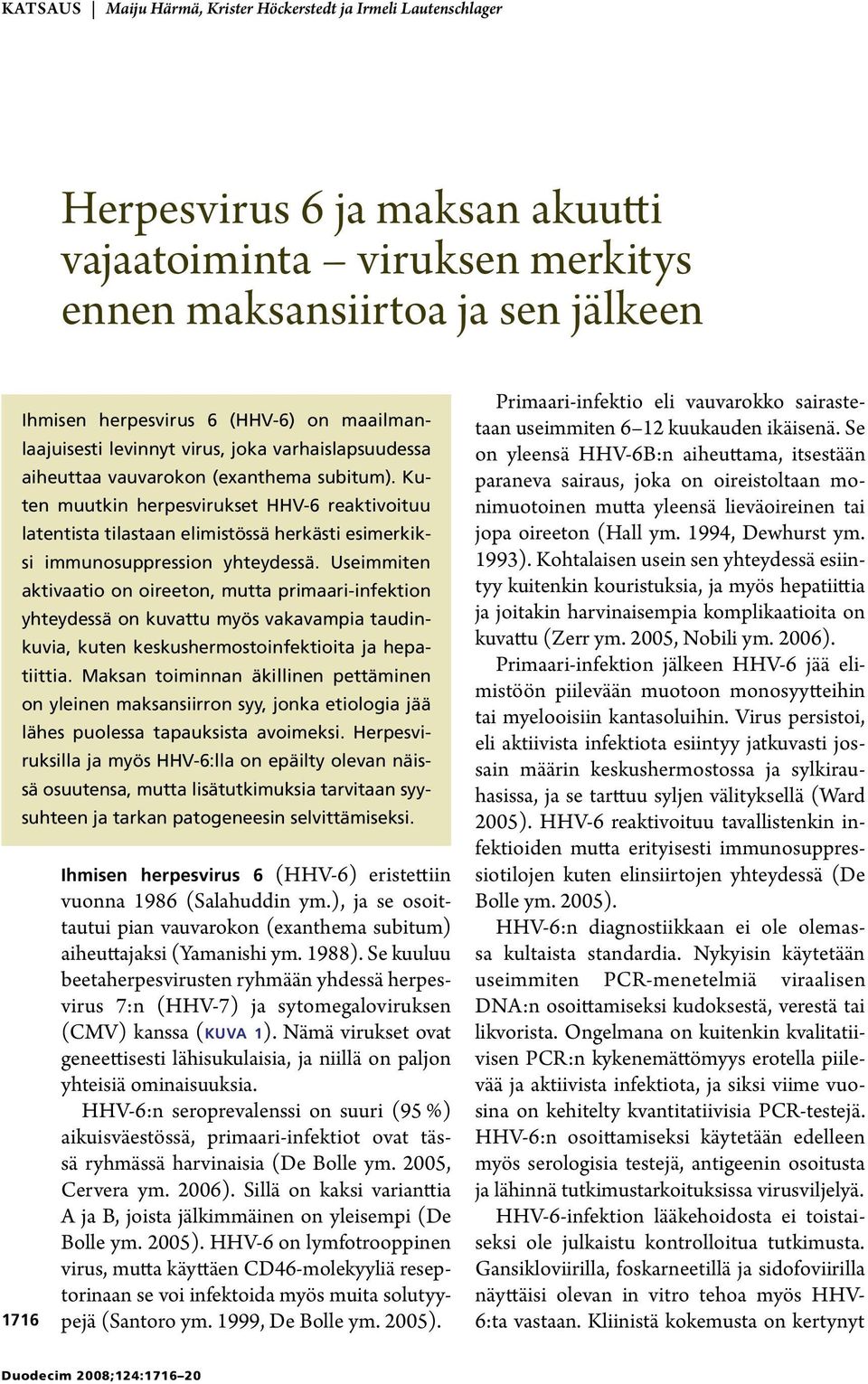 Kuten muutkin herpesvirukset HHV-6 reaktivoituu latentista tilastaan elimistössä herkästi esimerkiksi immunosuppression yhteydessä.