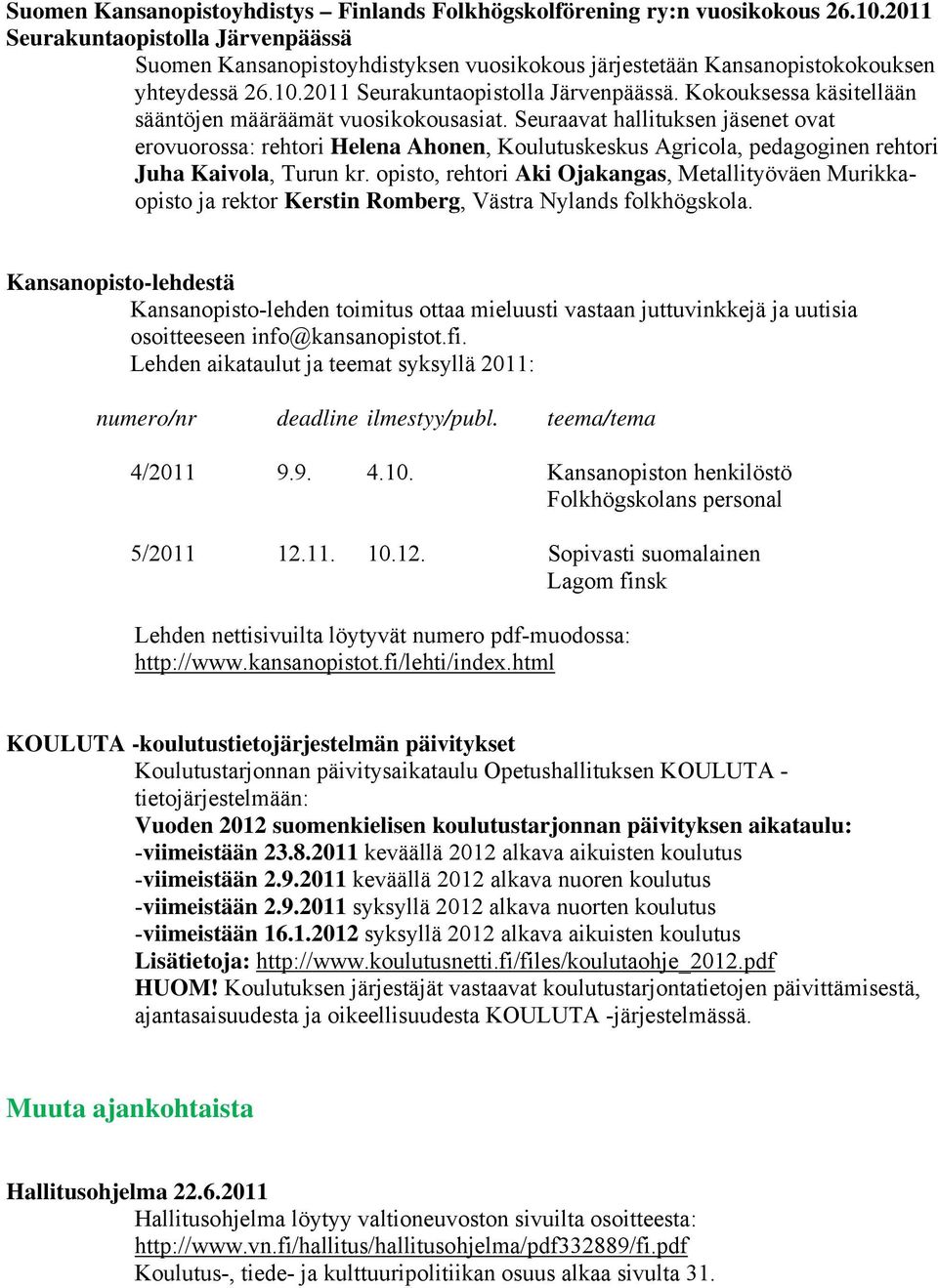 Seuraavat hallituksen jäsenet ovat erovuorossa: rehtori Helena Ahonen, Koulutuskeskus Agricola, pedagoginen rehtori Juha Kaivola, Turun kr.