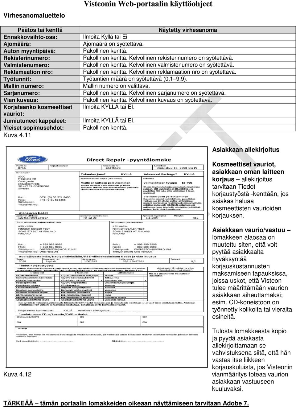 Reklamaation nro: Pakollinen kenttä. Kelvollinen reklamaation nro on syötettävä. Työtunnit: Työtuntien määrä on syötettävä (0,1 9,9). Mallin numero: Mallin numero on valittava.