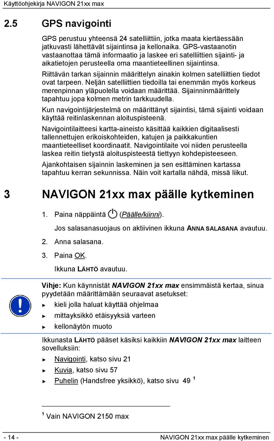 Riittävän tarkan sijainnin määrittelyn ainakin kolmen satelliittien tiedot ovat tarpeen. Neljän satelliittien tiedoilla tai enemmän myös korkeus merenpinnan yläpuolella voidaan määrittää.