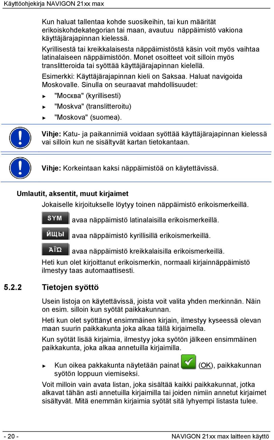 Esimerkki: Käyttäjärajapinnan kieli on Saksaa. Haluat navigoida Moskovalle. Sinulla on seuraavat mahdollisuudet: "Москва" (kyrillisesti) "Moskva" (translitteroitu) "Moskova" (suomea).