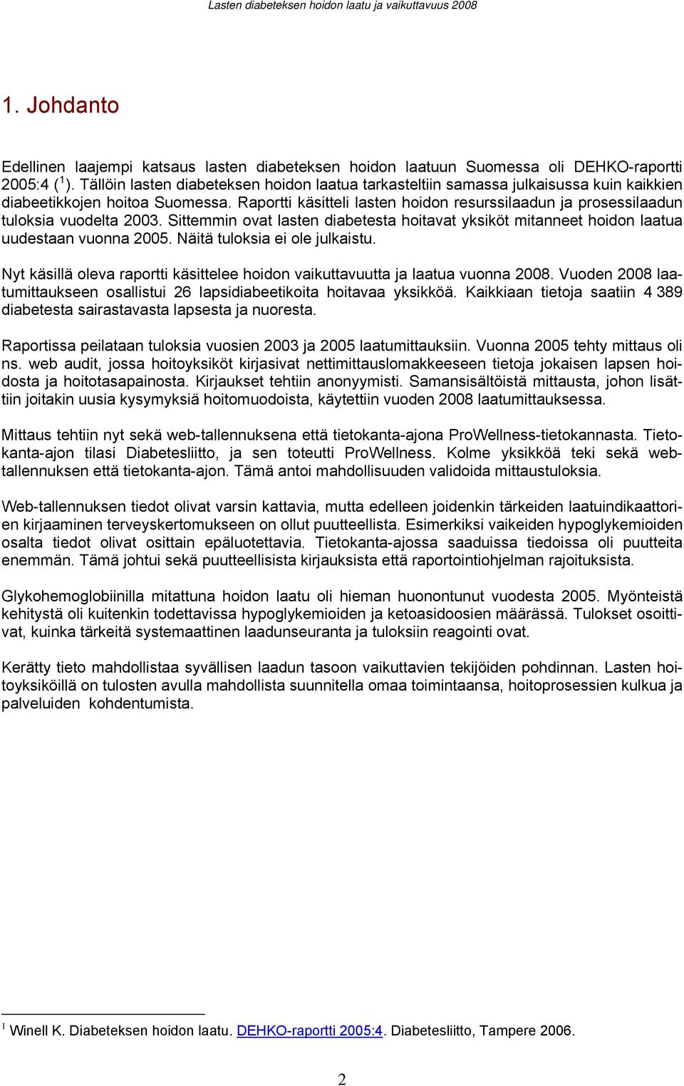 Raportti käsitteli lasten hoidon resurssilaadun ja prosessilaadun tuloksia vuodelta 2003. Sittemmin ovat lasten diabetesta hoitavat yksiköt mitanneet hoidon laatua uudestaan vuonna 2005.