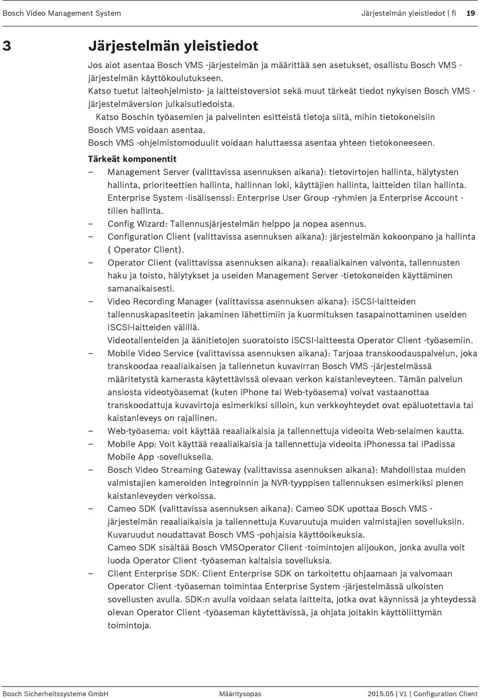 Katso Boschin työasemien ja palvelinten esitteistä tietoja siitä, mihin tietokoneisiin Bosch VMS voidaan asentaa. Bosch VMS -ohjelmistomoduulit voidaan haluttaessa asentaa yhteen tietokoneeseen.