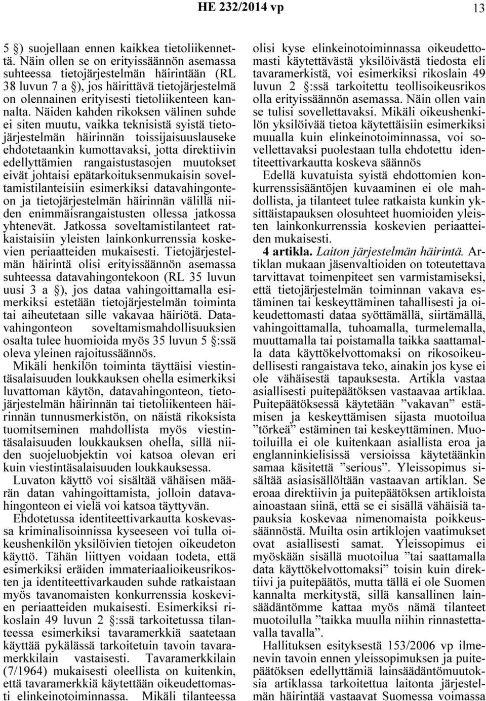 Näiden kahden rikoksen välinen suhde ei siten muutu, vaikka teknisistä syistä tietojärjestelmän häirinnän toissijaisuuslauseke ehdotetaankin kumottavaksi, jotta direktiivin edellyttämien