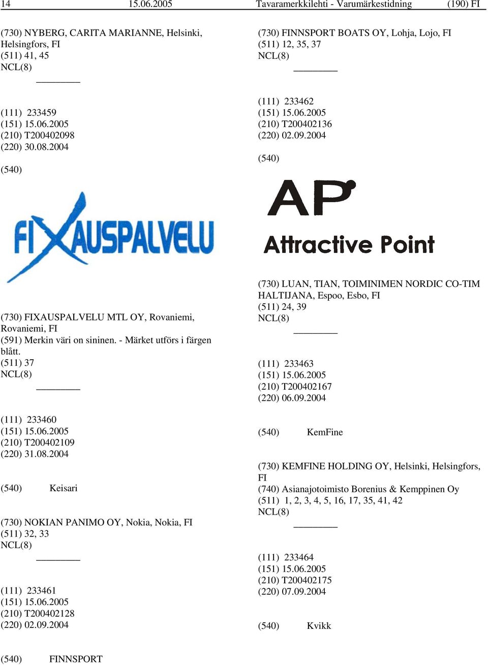 - Märket utförs i färgen blått. (511) 37 (111) 233460 (210) T200402109 (220) 31.08.2004 Keisari (730) NOKIAN PANIMO OY, Nokia, Nokia, FI (511) 32, 33 (111) 233461 (210) T200402128 (220) 02.09.2004 (730) LUAN, TIAN, TOIMINIMEN NORDIC CO-TIM HALTIJANA, Espoo, Esbo, FI (511) 24, 39 (111) 233463 (210) T200402167 (220) 06.