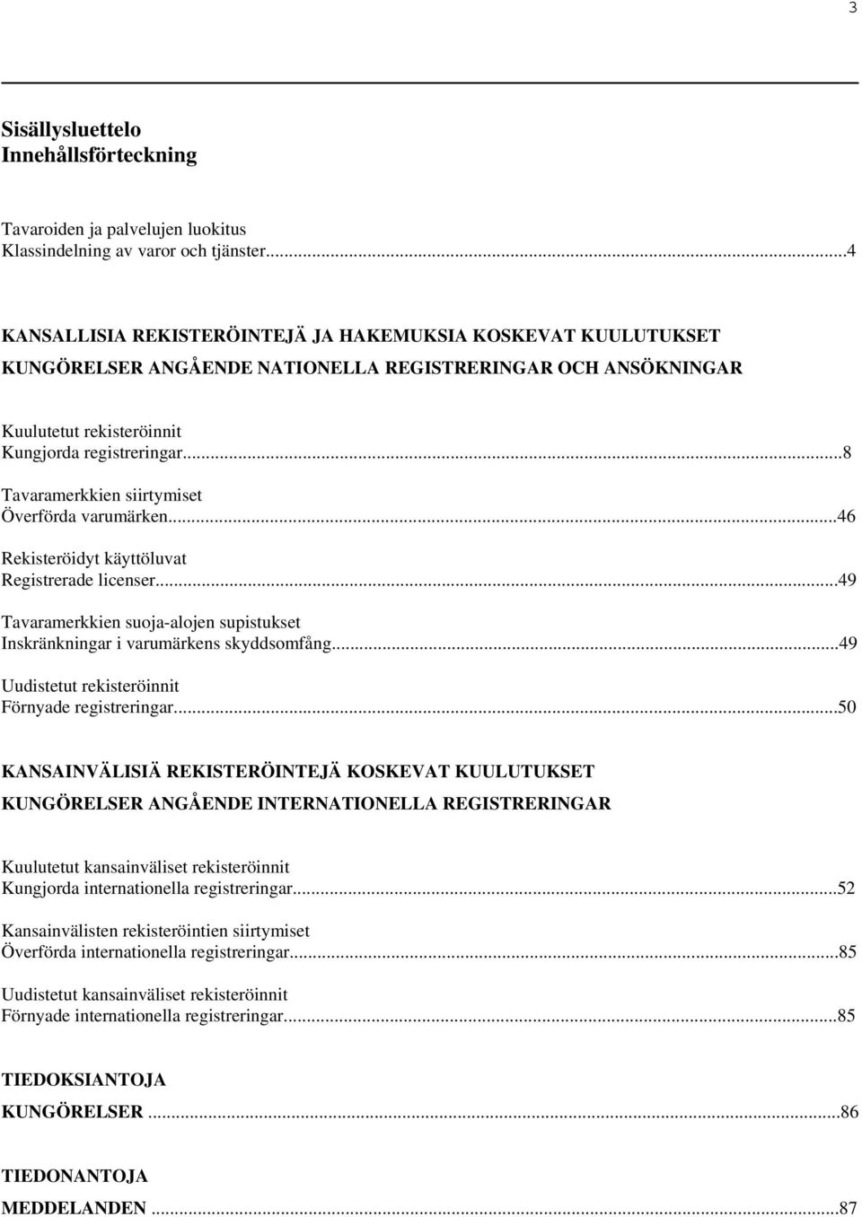 ..8 Tavaramerkkien siirtymiset Överförda varumärken...46 Rekisteröidyt käyttöluvat Registrerade licenser...49 Tavaramerkkien suoja-alojen supistukset Inskränkningar i varumärkens skyddsomfång.