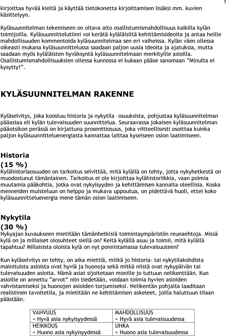 Kylän väen ollessa oikeasti mukana kyläsuunnittelussa saadaan paljon uusia ideoita ja ajatuksia, mutta saadaan myös kyläläisten hyväksyntä kyläsuunnitelmaan merkityille asioilla.