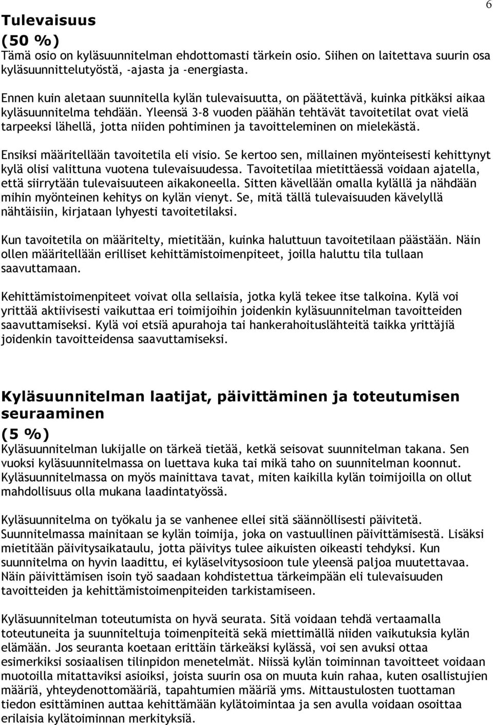 Yleensä 3-8 vuoden päähän tehtävät tavoitetilat ovat vielä tarpeeksi lähellä, jotta niiden pohtiminen ja tavoitteleminen on mielekästä. Ensiksi määritellään tavoitetila eli visio.